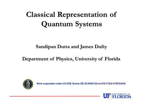 Sandipan Dutta and James Dufty Department of Physics, University of Florida Classical Representation of Quantum Systems Work supported under US DOE Grants.