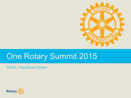 One Rotary Summit 2015 DATE / Facilitator Name. TITLE | 2 What is a One Rotary Summit? Today’s “One Rotary Summit” joins together Rotarians to exchange.