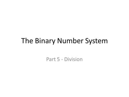 The Binary Number System Part 5 - Division. General Information To divide, we use the same algorithm as we do with decimal numbers. The nice thing is.