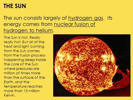 THE SUN The sun consists largely of hydrogen gas. Its energy comes from nuclear fusion of hydrogen to helium. The Sun is hot. Really really hot. But all.