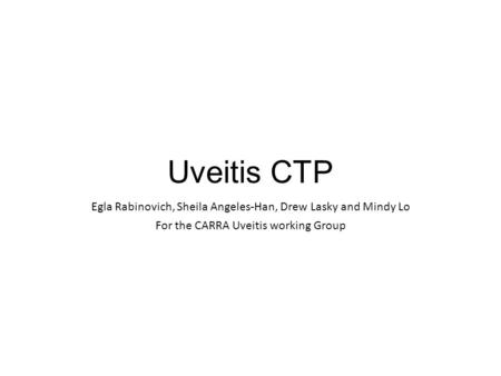 Uveitis CTP Egla Rabinovich, Sheila Angeles-Han, Drew Lasky and Mindy Lo For the CARRA Uveitis working Group.