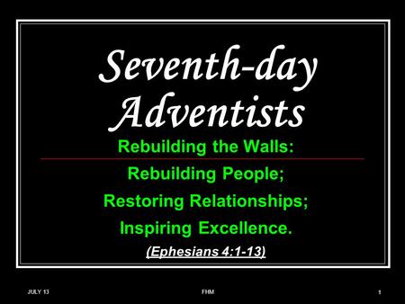 Seventh-day Adventists Rebuilding the Walls: Rebuilding People; Restoring Relationships; Inspiring Excellence. (Ephesians 4:1-13) JULY 13 1 FHM.