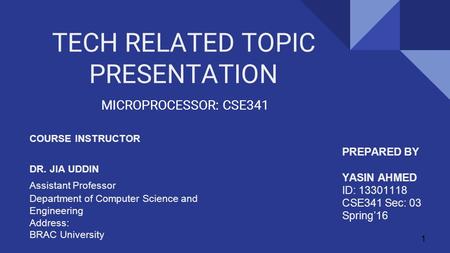 TECH RELATED TOPIC PRESENTATION MICROPROCESSOR: CSE341 COURSE INSTRUCTOR DR. JIA UDDIN Assistant Professor Department of Computer Science and Engineering.