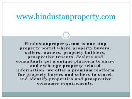 Hindustanproperty.com is one stop property portal where property buyers, sellers, owners, property builders, prospective tenants, dealers and consultants.