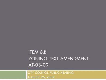 ITEM 6.B ZONING TEXT AMENDMENT AT-03-09 CITY COUNCIL PUBLIC HEARING AUGUST 25, 2009.