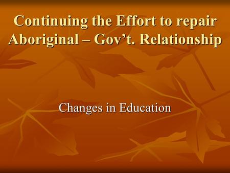 Continuing the Effort to repair Aboriginal – Gov’t. Relationship Changes in Education.