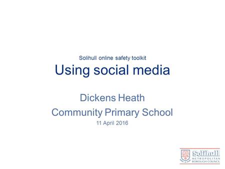 Solihull online safety toolkit Using social media Dickens Heath Community Primary School 11 April 2016.