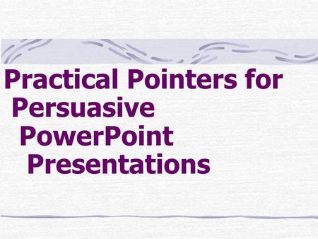 Practical Pointers for Persuasive PowerPoint Presentations.