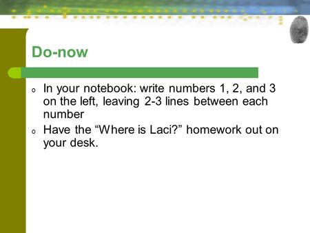 Do-now o In your notebook: write numbers 1, 2, and 3 on the left, leaving 2-3 lines between each number o Have the “Where is Laci?” homework out on your.