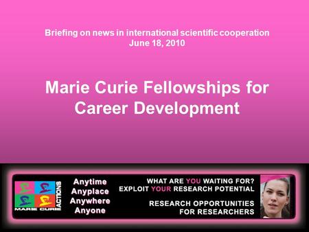 Marie Curie Fellowships for Career Development Briefing on news in international scientific cooperation June 18, 2010.