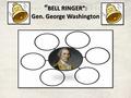 “ BELL RINGER”: Gen. George Washington. PRESENTED BY: THE HHS U.S. HISTORY DEPARTMENT MR. B.O. STREETMAN, INSTRUCTOR.