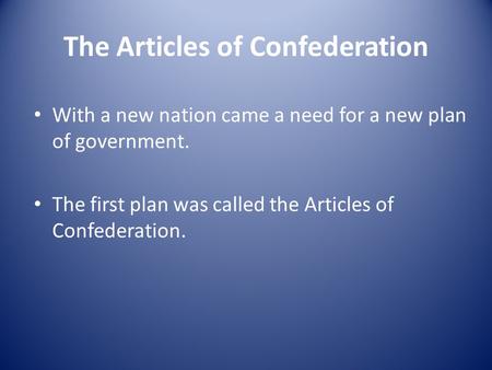 The Articles of Confederation With a new nation came a need for a new plan of government. The first plan was called the Articles of Confederation.