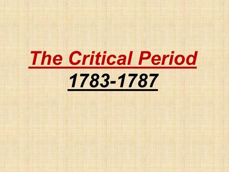 The Critical Period 1783-1787 The Articles of Confederation (1777) A.First National Government of the United States. B.Established “a firm league of.