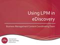 Using LPM in eDiscovery Business Management Content Coordinating Team Business Management Content Coordinating Team.