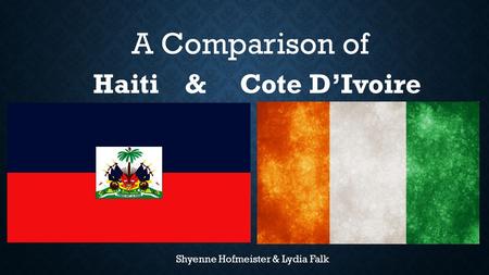 Haiti& Cote D’Ivoire A Comparison of Shyenne Hofmeister & Lydia Falk.