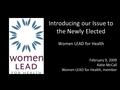 Introducing our Issue to the Newly Elected Women LEAD for Health February 9, 2009 Katie McCall Women LEAD for Health, member.