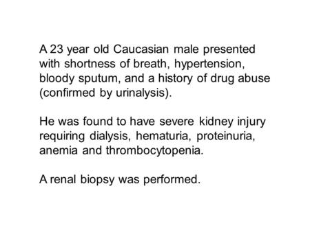 A 23 year old Caucasian male presented with shortness of breath, hypertension, bloody sputum, and a history of drug abuse (confirmed by urinalysis). He.