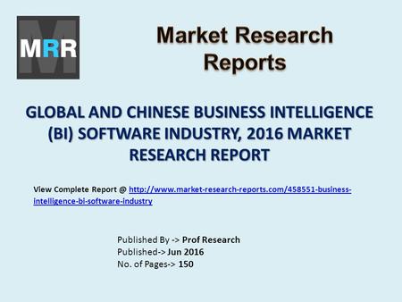 GLOBAL AND CHINESE BUSINESS INTELLIGENCE (BI) SOFTWARE INDUSTRY, 2016 MARKET RESEARCH REPORT Published By -> Prof Research Published-> Jun 2016 No. of.