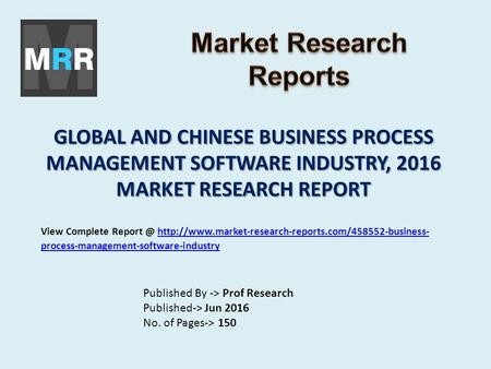 GLOBAL AND CHINESE BUSINESS PROCESS MANAGEMENT SOFTWARE INDUSTRY, 2016 MARKET RESEARCH REPORT Published By -> Prof Research Published-> Jun 2016 No. of.