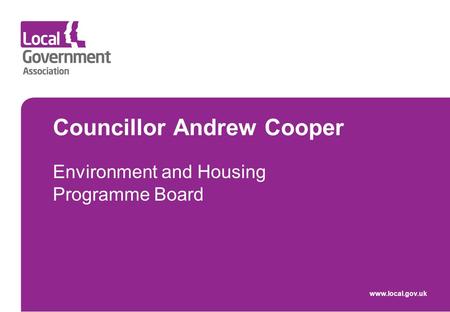 Councillor Andrew Cooper Environment and Housing Programme Board www.local.gov.uk.