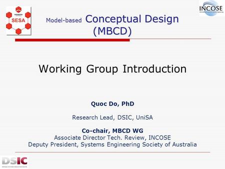 Model-based Conceptual Design (MBCD) Model-based Conceptual Design (MBCD) Working Group Introduction Quoc Do, PhD Research Lead, DSIC, UniSA Co-chair,