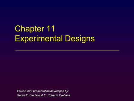 Chapter 11 Experimental Designs PowerPoint presentation developed by: Sarah E. Bledsoe & E. Roberto Orellana.