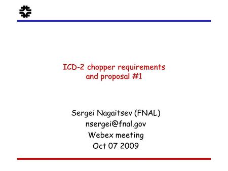 F Sergei Nagaitsev (FNAL) Webex meeting Oct 07 2009 ICD-2 chopper requirements and proposal #1.