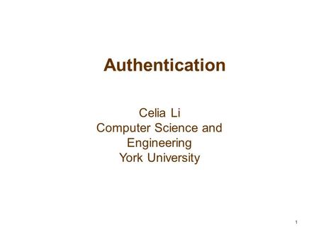 1 Authentication Celia Li Computer Science and Engineering York University.