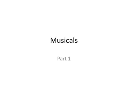 Musicals Part 1. 1 + 1 + 1 = AMT (1) Part 1 Vaudeville – French – Variety Show – No plot – Individual songwriters of the shows Minstrel Show – African.