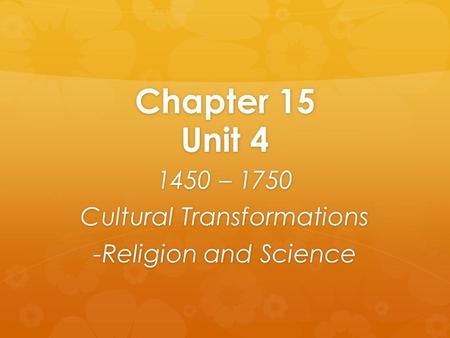 Chapter 15 Unit 4 1450 – 1750 Cultural Transformations -Religion and Science.