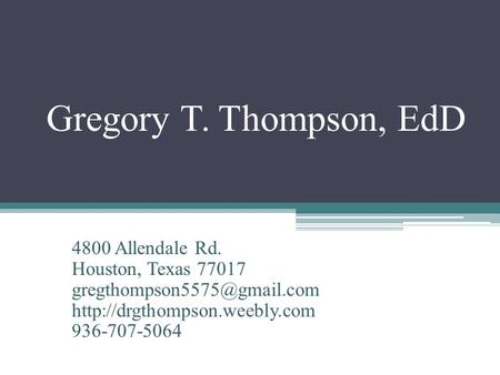 Gregory T. Thompson, EdD 4800 Allendale Rd. Houston, Texas 77017  936-707-5064.