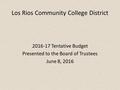 Los Rios Community College District 2016-17 Tentative Budget Presented to the Board of Trustees June 8, 2016.