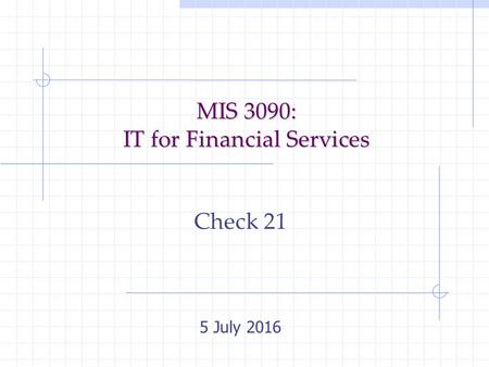 MIS 3090: IT for Financial Services Check 21 5 July 2016.