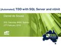 [Automated] TDD with SQL Server and nUnit Daniel de Sousa SQL Saturday #468, Sydney 27 th February 2016.