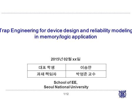 Trap Engineering for device design and reliability modeling in memory/logic application 1/12 2015 년 02 월 xx 일 School of EE, Seoul National University 대표.