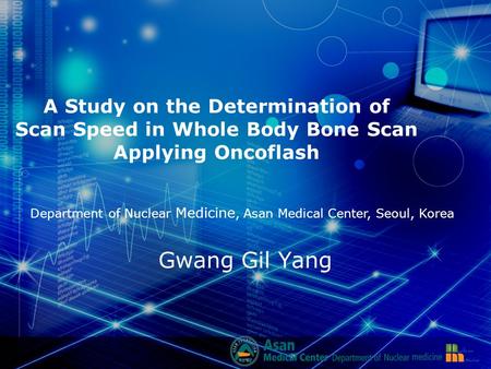 A Study on the Determination of Scan Speed in Whole Body Bone Scan Applying Oncoflash Gwang Gil Yang Department of Nuclear Medicine, Asan Medical Center,