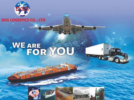 DGS LOGISTICS CO., LTD. DGS LOGISTICS OUR GOAL IS TO EXCEED CUSTOMER'S SATISFACTION CUSTOMER INTERMODAL TRANSPORT ROAD & RAIL SEAFREIGHT AIRFREIGHT GLOBAL.