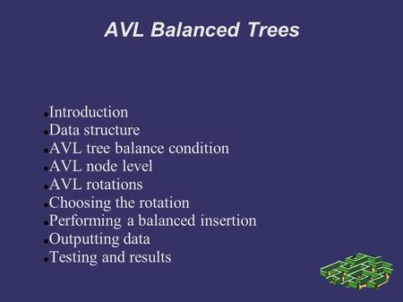 AVL Balanced Trees Introduction Data structure AVL tree balance condition AVL node level AVL rotations Choosing the rotation Performing a balanced insertion.