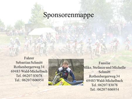 Fahrer Sebastian Schmitt Rothenbergerweg 34 69483 Wald-Michelbach Tel.:06207/83078 Tel.: 06207/606954 Sponsorenmappe Familie Mike, Stefanie und Michelle.