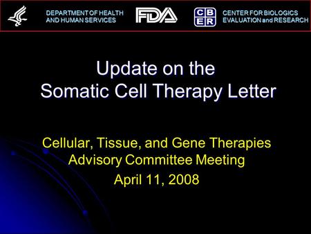 DEPARTMENT OF HEALTH CENTER FOR BIOLOGICS AND HUMAN SERVICESEVALUATION and RESEARCH AND HUMAN SERVICES EVALUATION and RESEARCH Update on the Somatic Cell.