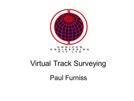 Virtual Track Surveying Paul Furniss. An introduction to Omnicom Engineering A few words from Gary Sanford the UK Sponsor What is the OmniSurveyor3D System?