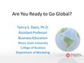 Are You Ready to Go Global? Tamra S. Davis, Ph.D. Assistant Professor Business Education Illinois State University College of Business Department of Marketing.