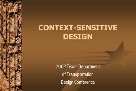 CONTEXT-SENSITIVE DESIGN 2002 Texas Department of Transportation Design Conference.