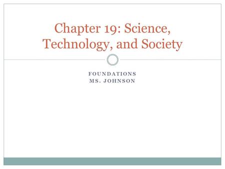 FOUNDATIONS MS. JOHNSON Chapter 19: Science, Technology, and Society.