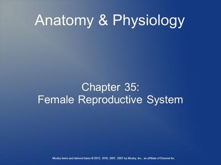 Mosby items and derived items © 2013, 2010, 2007, 2003 by Mosby, Inc., an affiliate of Elsevier Inc. Chapter 35: Female Reproductive System Anatomy & Physiology.