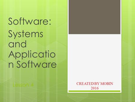 Lesson 4 Software: Systems and Applicatio n Software CREATED BY MOBIN 2016.