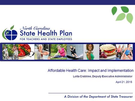 Affordable Health Care: Impact and Implementation April 21, 2015 Lotta Crabtree, Deputy Executive Administrator.