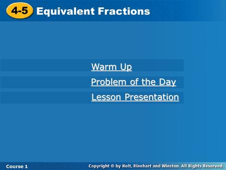 4-5 Equivalent Fractions Course 1 Warm Up Warm Up Problem of the Day Problem of the Day Lesson Presentation Lesson Presentation.