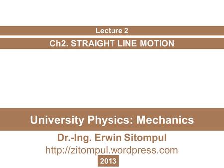 University Physics: Mechanics Ch2. STRAIGHT LINE MOTION Lecture 2 Dr.-Ing. Erwin Sitompul  2013.