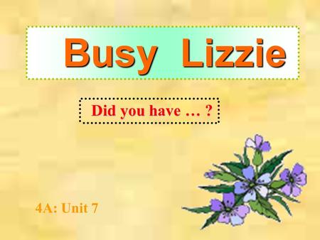 Busy Lizzie 4A: Unit 7 Did you have … ? Did you have Did you have a piano lesson last week ? had Yes, I had a piano lesson on Monday. Yes. Monday Monday.